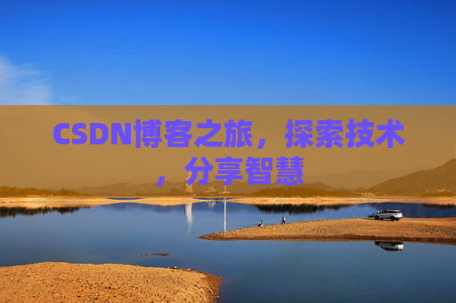 CSDN博客之旅,探索技术,分享智慧 CSDN博客之旅,探索技术,分享智慧